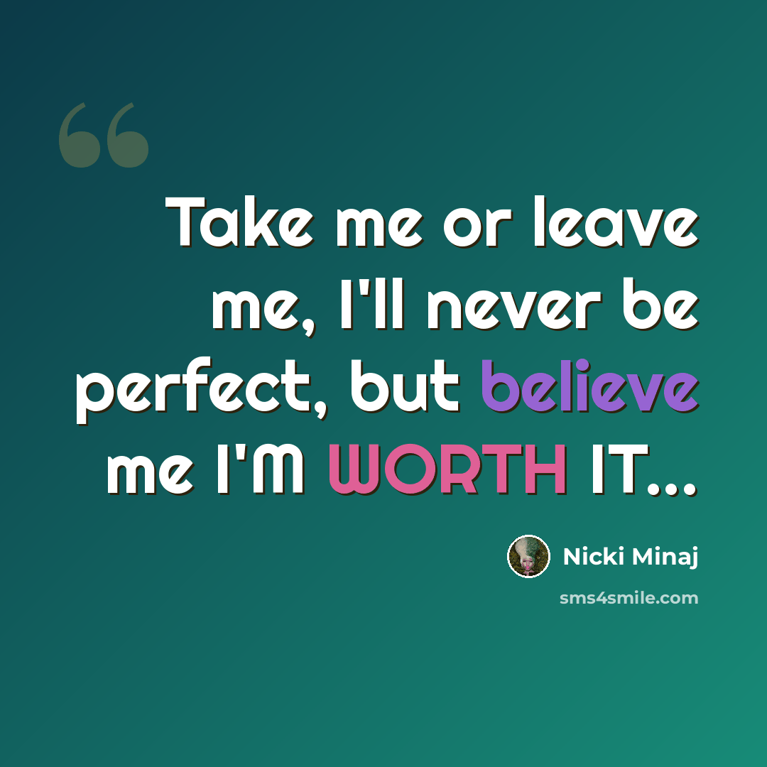 “Take me or leave me, I'll never be perfect, but believe me I'M WORTH IT...” quote by Nicki Minaj