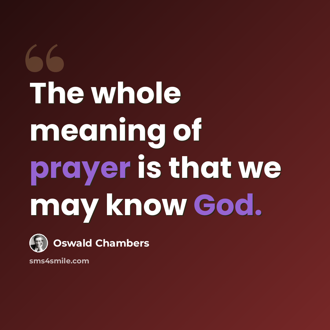 “The whole meaning of prayer is that we may know God.” quote by Oswald Chambers