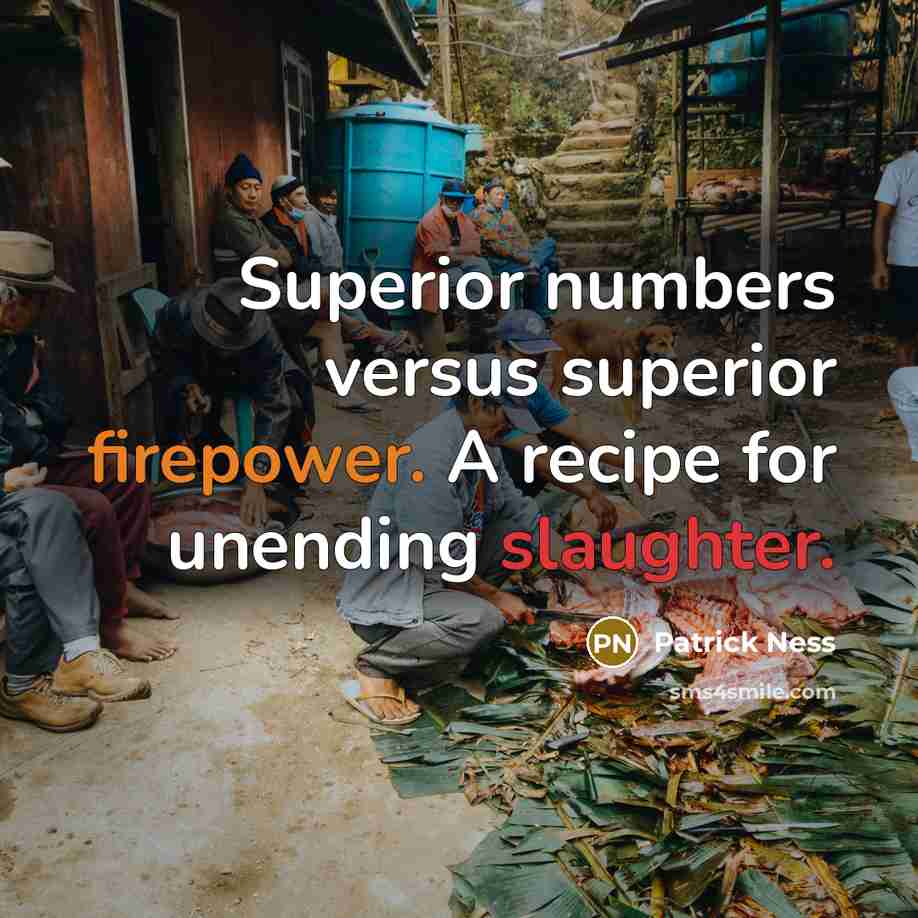 “Superior numbers versus superior firepower. A recipe for unending slaughter.” quote by Patrick Ness
