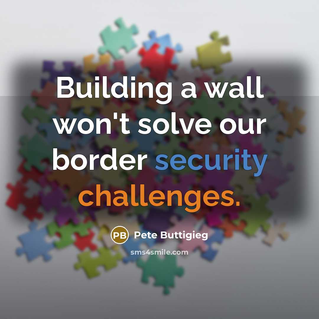 “Building a wall won't solve our border security challenges.” quote by Pete Buttigieg