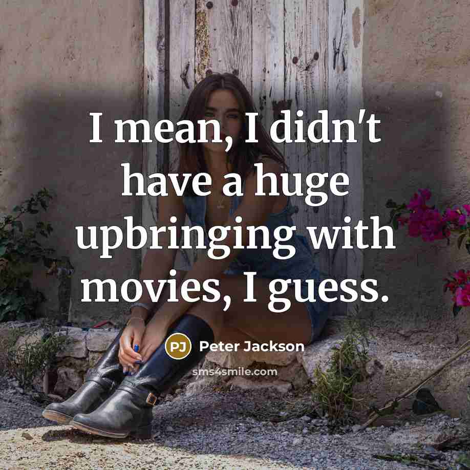 “I mean, I didn't have a huge upbringing with movies, I guess.” quote by Peter Jackson
