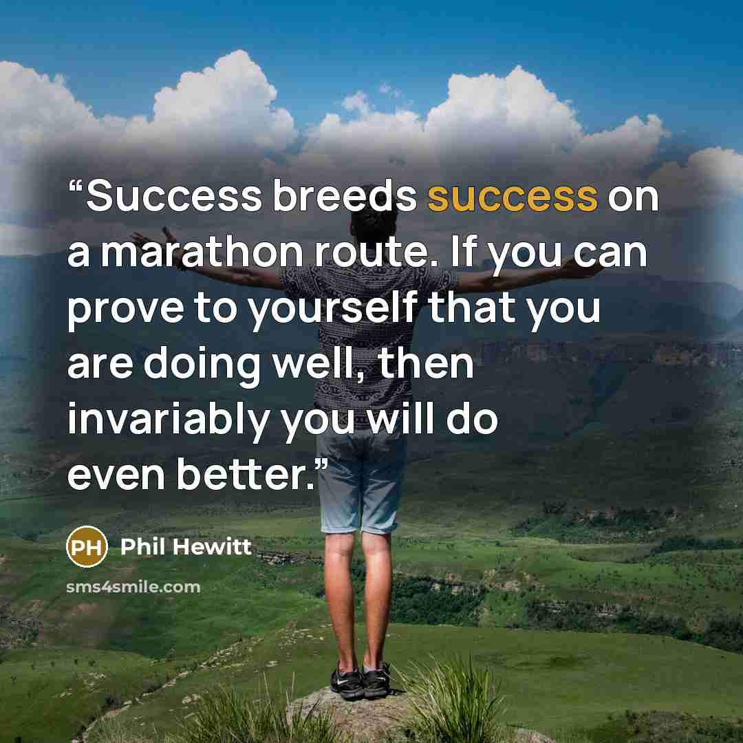 “Success breeds success on a marathon route. If you can prove to yourself that you are doing well, then invariably you will do even better.” quote by Phil Hewitt