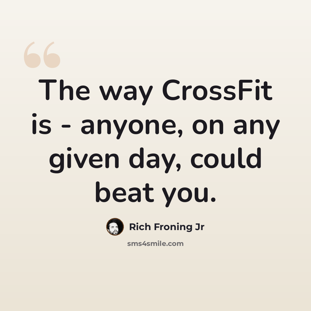“The way CrossFit is - anyone, on any given day, could beat you.” quote by Rich Froning Jr