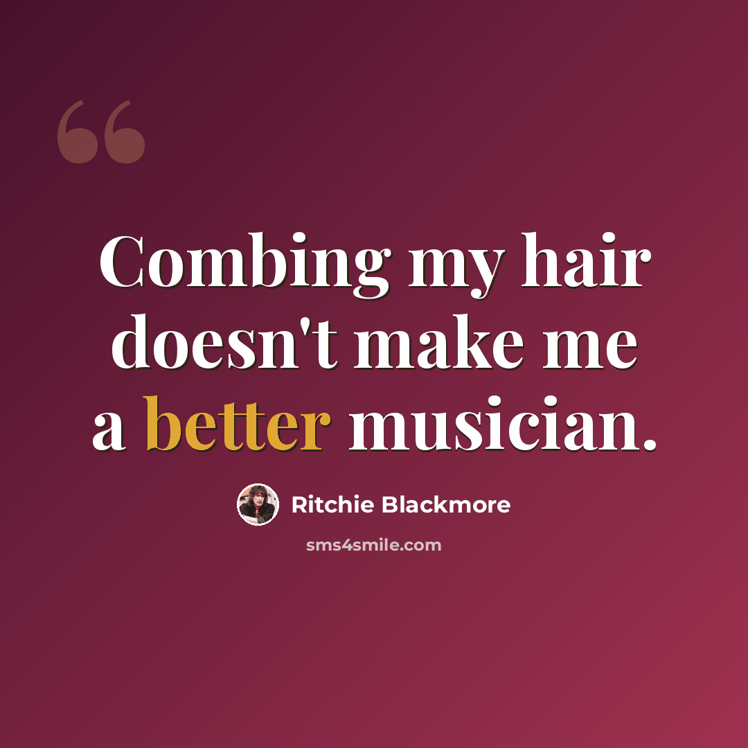 “Combing my hair doesn't make me a better musician.” quote by Ritchie Blackmore