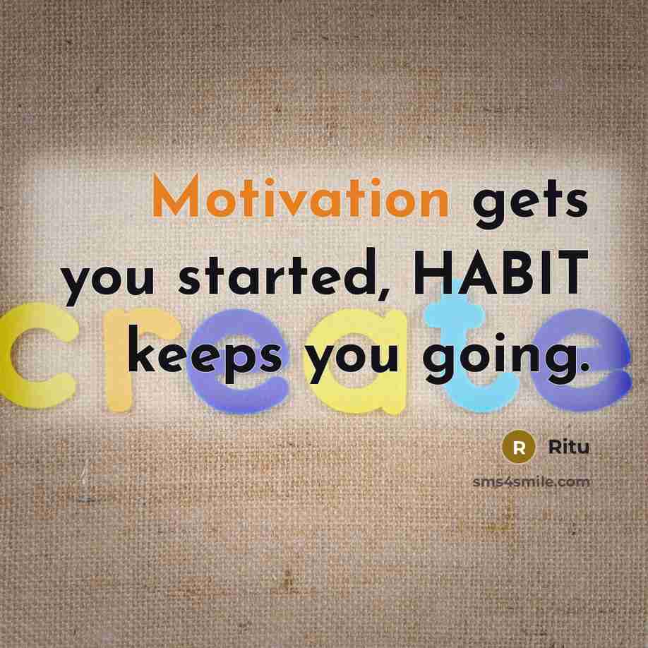 “Motivation gets you started, HABIT keeps you going.” quote by Ritu
