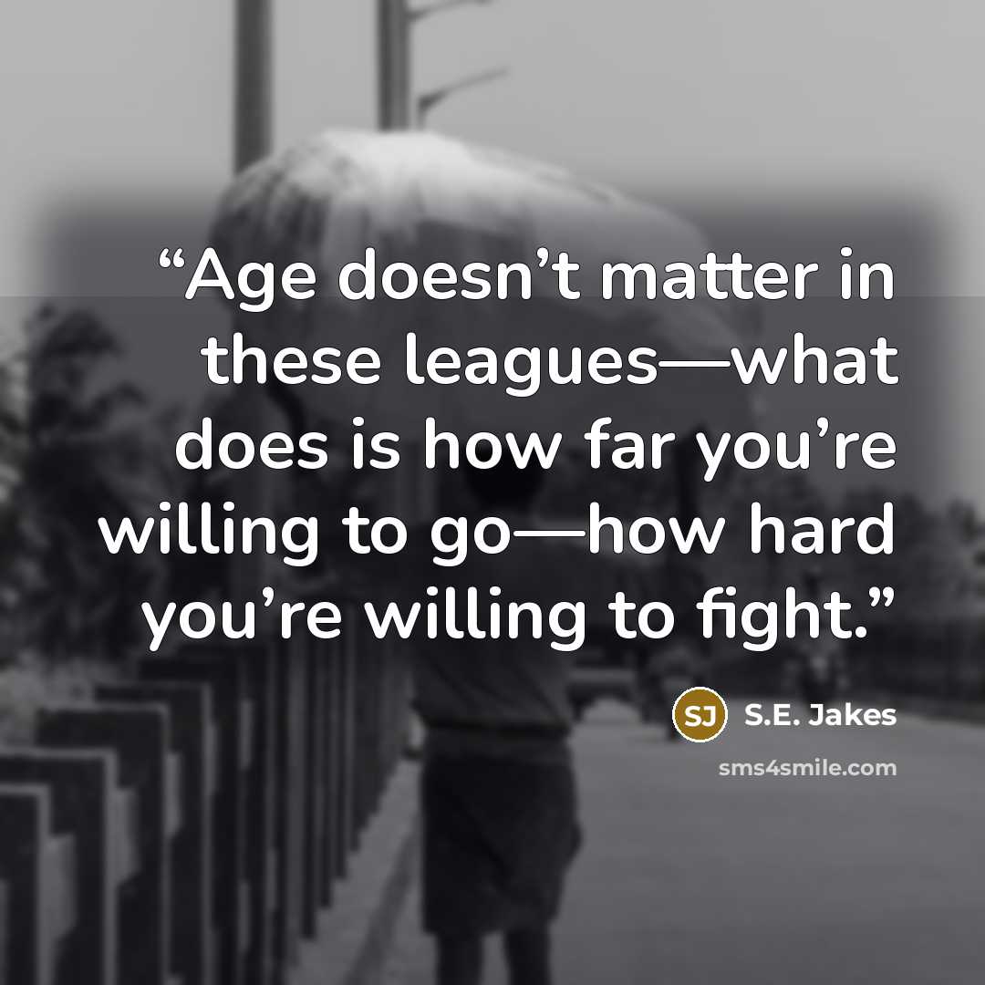 “Age doesn’t matter in these leagues—what does is how far you’re willing to go—how hard you’re willing to fight.” quote by S.E. Jakes
