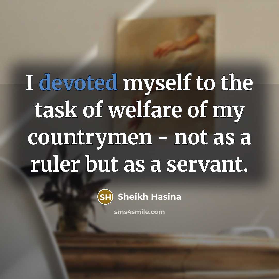 “I devoted myself to the task of welfare of my countrymen - not as a ruler but as a servant.” quote by Sheikh Hasina