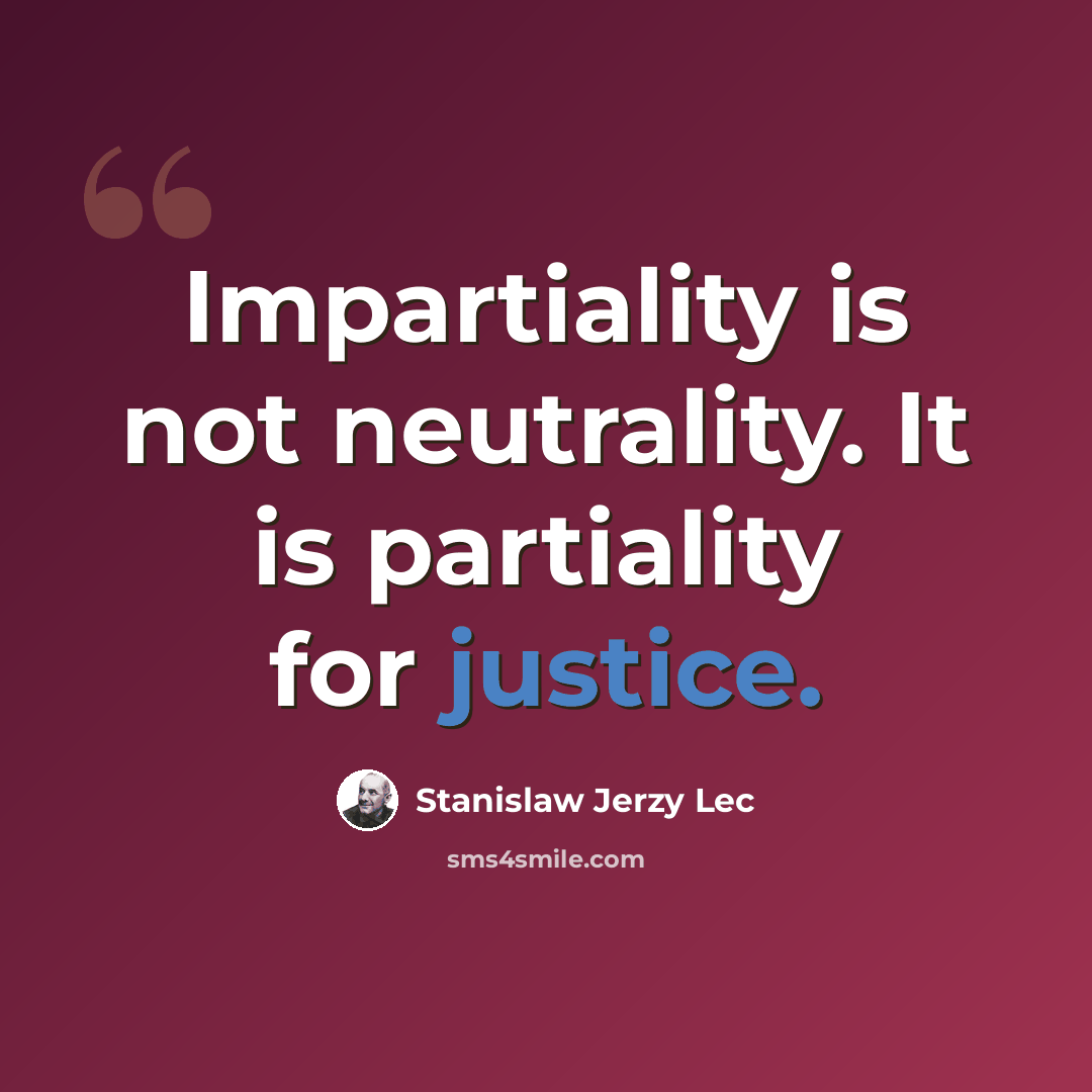 “Impartiality is not neutrality. It is partiality for justice.” quote by Stanislaw Jerzy Lec