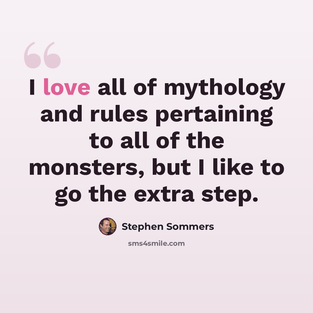“I love all of mythology and rules pertaining to all of the monsters, but I like to go the extra step.” quote by Stephen Sommers