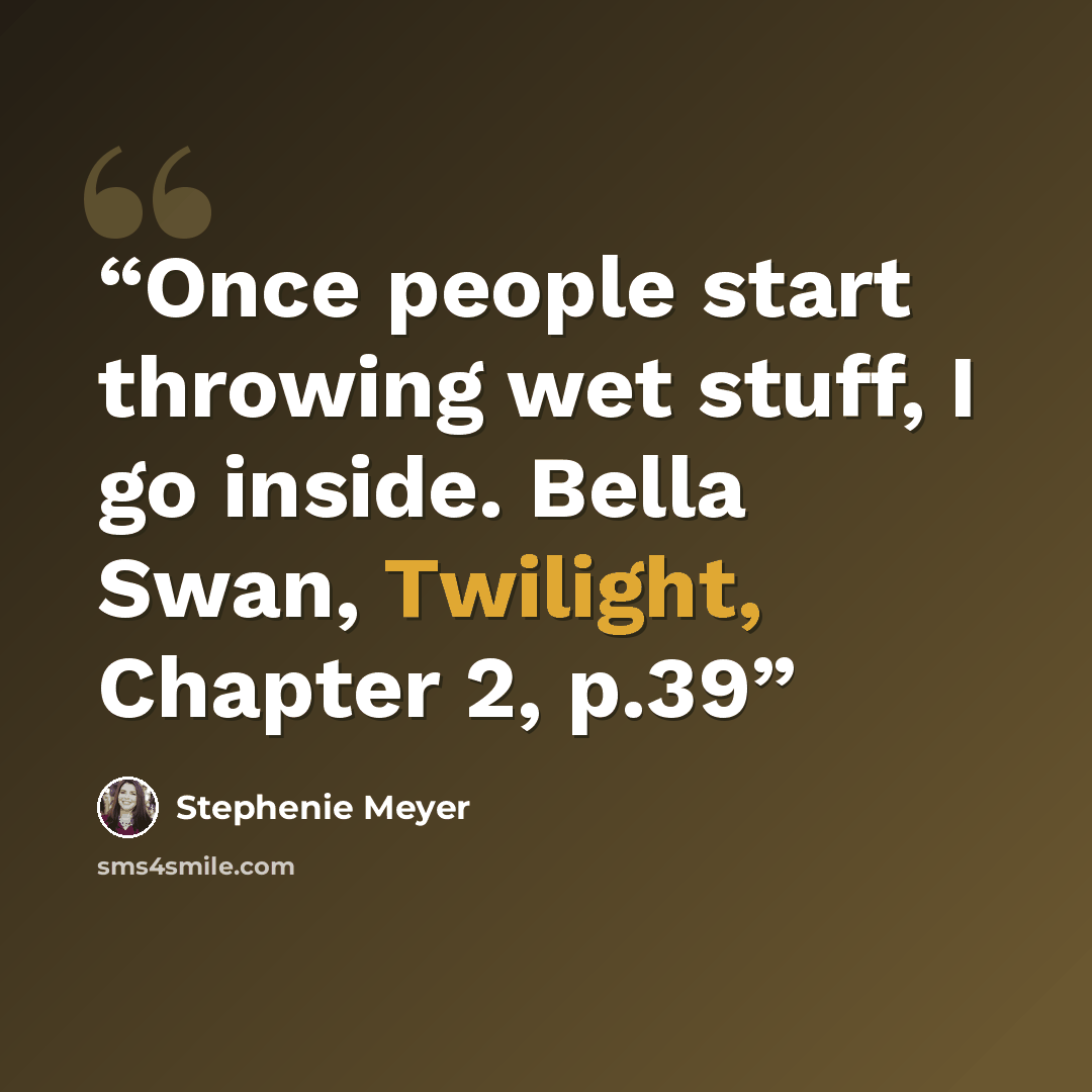 “Once people start throwing wet stuff, I go inside. Bella Swan, Twilight, Chapter 2, p.39” quote by Stephenie Meyer