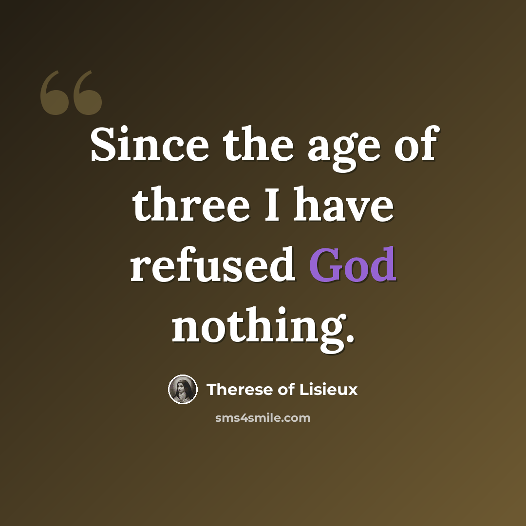 “Since the age of three I have refused God nothing.” quote by Therese of Lisieux