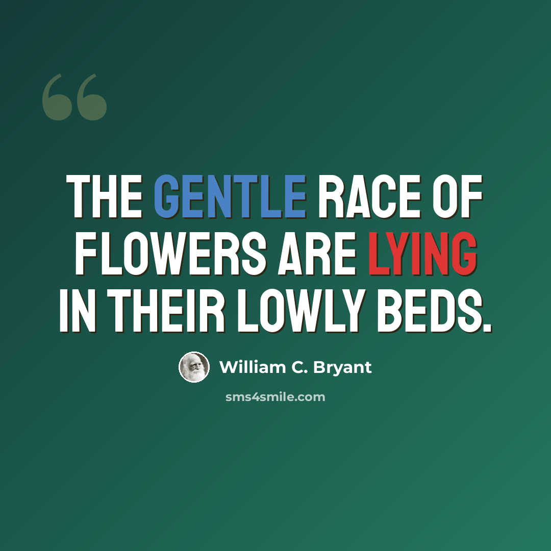 “The gentle race of flowers Are lying in their lowly beds.” quote by William C. Bryant