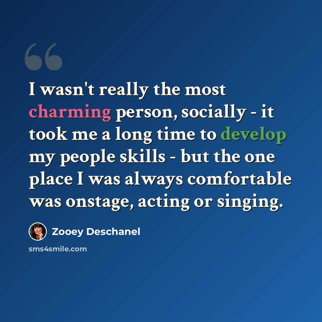 “I wasn't really the most charming person, socially - it took me a long time to develop my people skills - but the one place I was always comfortable was onstage, acting or singing.” quote by Zooey Deschanel