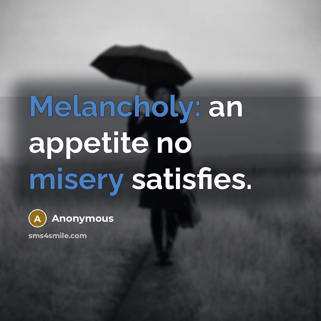 “Melancholy: an appetite no misery satisfies.” quote by Anonymous