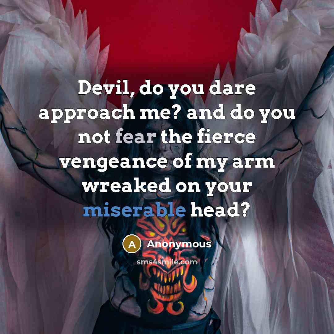 “Devil, do you dare approach me? and do you not fear the fierce vengeance of my arm wreaked on your miserable head?” quote by Anonymous