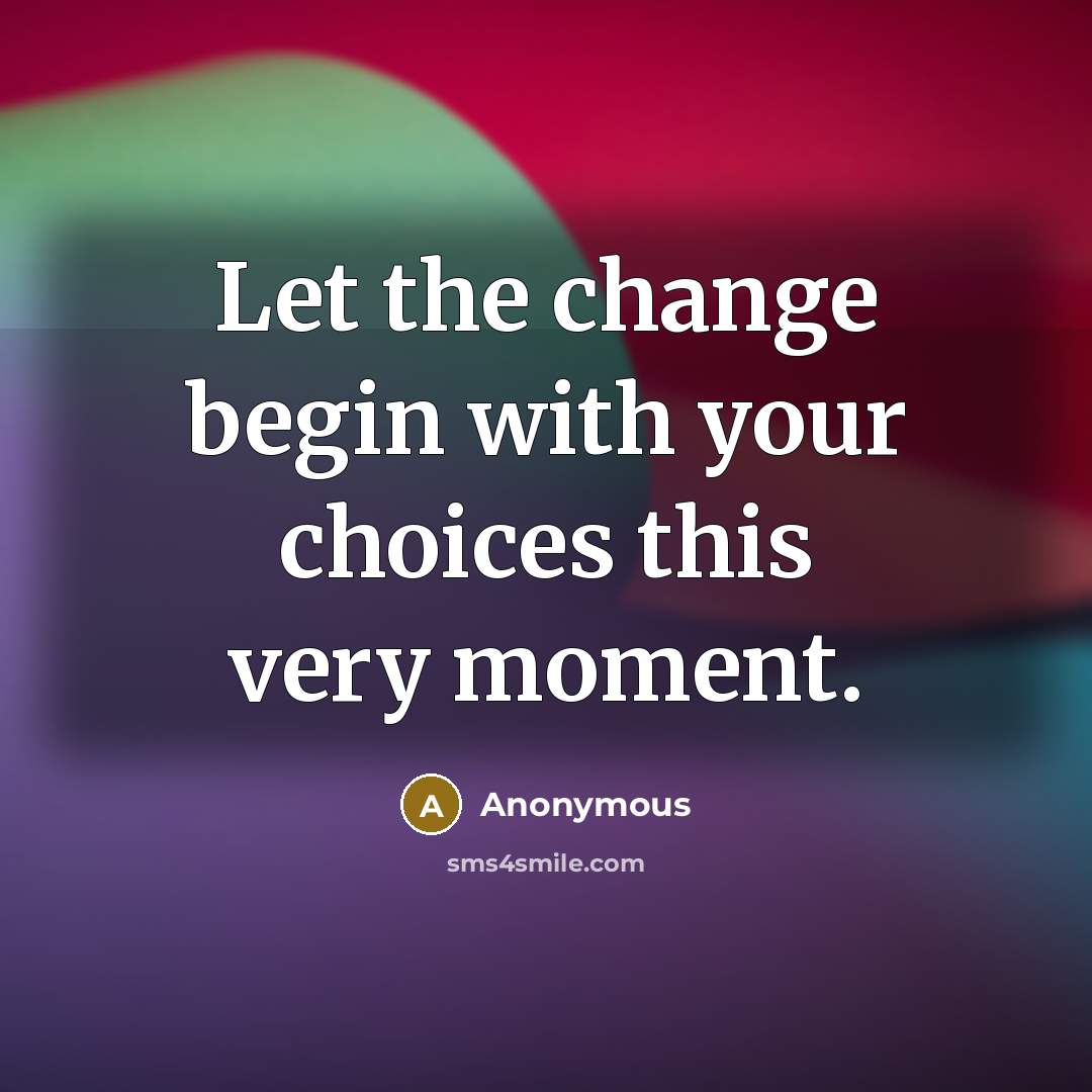 “Let the change begin with your choices this very moment.” quote by Anonymous