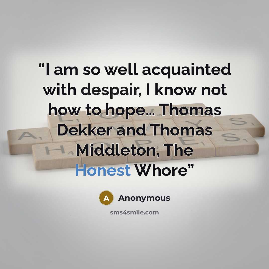 “I am so well acquainted with despair, I know not how to hope… Thomas Dekker and Thomas Middleton, The Honest Whore” quote by Anonymous