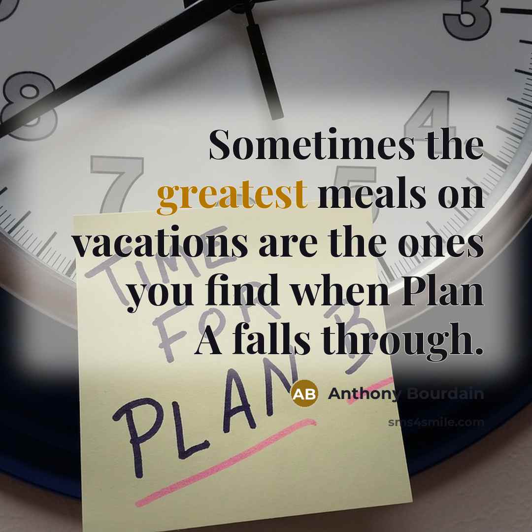 “Sometimes the greatest meals on vacations are the ones you find when Plan A falls through.” quote by Anthony Bourdain