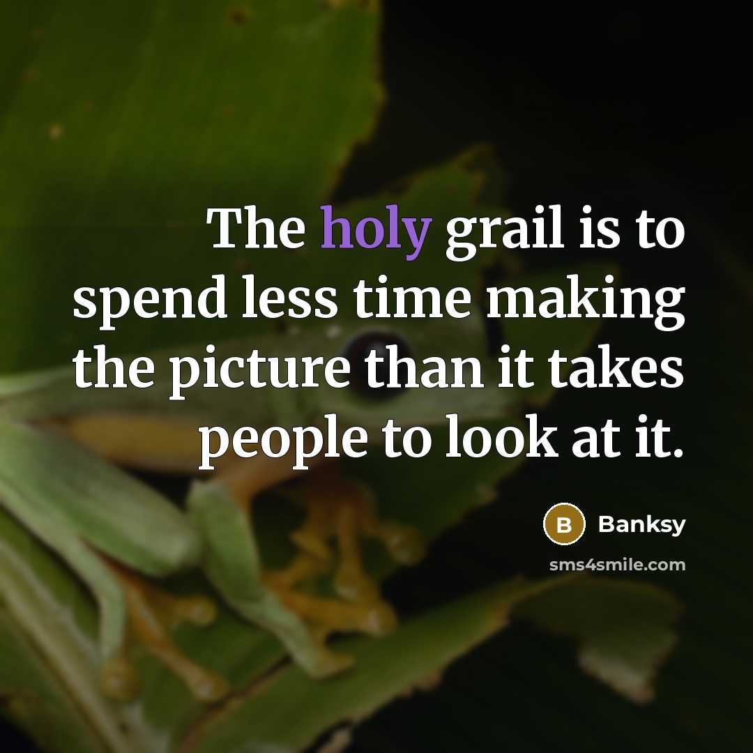 “The holy grail is to spend less time making the picture than it takes people to look at it.” quote by Banksy