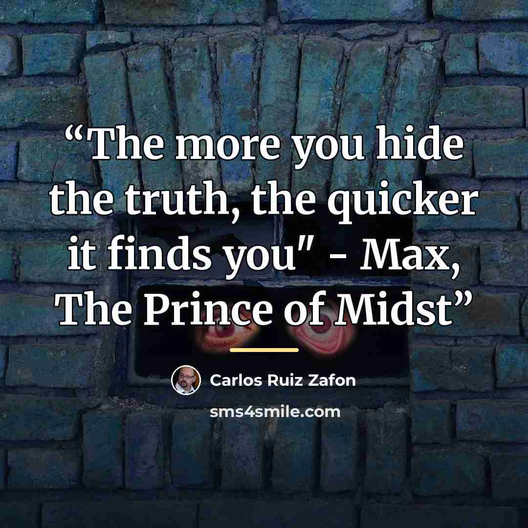 “The more you hide the truth, the quicker it finds you" - Max, The Prince of Midst” quote by Carlos Ruiz Zafón