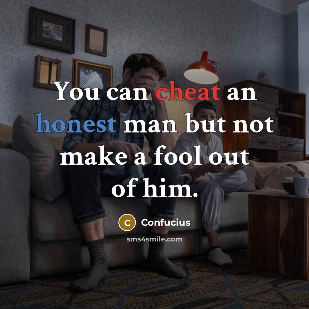 “You can cheat an honest man but not make a fool out of him.” quote by Confucius