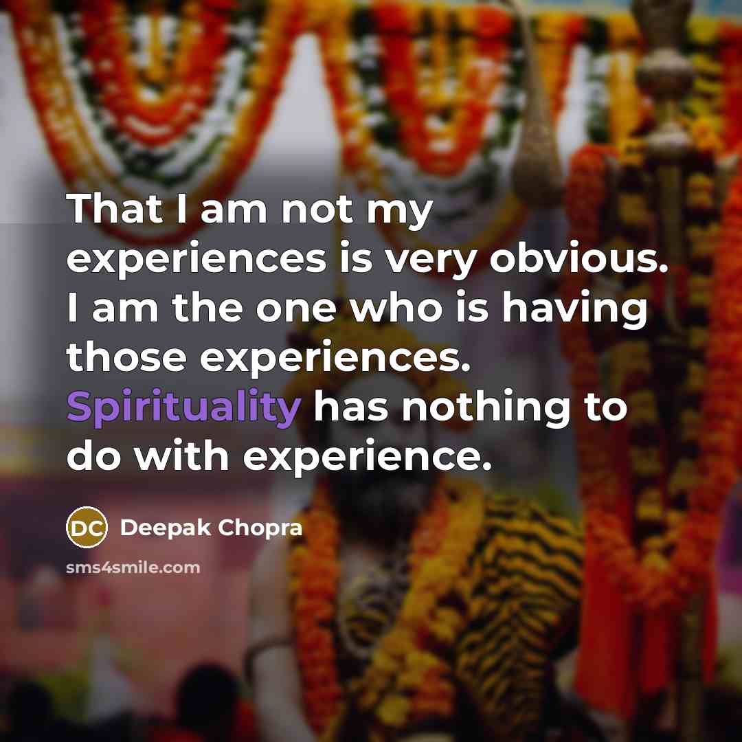 “That I am not my experiences is very obvious. I am the one who is having those experiences. Spirituality has nothing to do with experience.” quote by Deepak Chopra