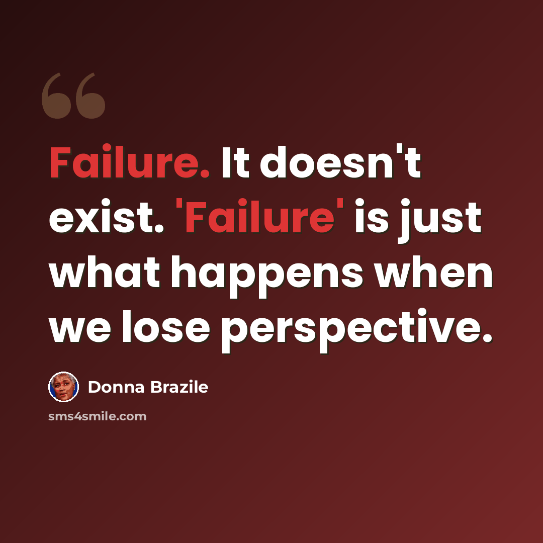 “Failure. It doesn't exist. 'Failure' is just what happens when we lose perspective.” quote by Donna Brazile