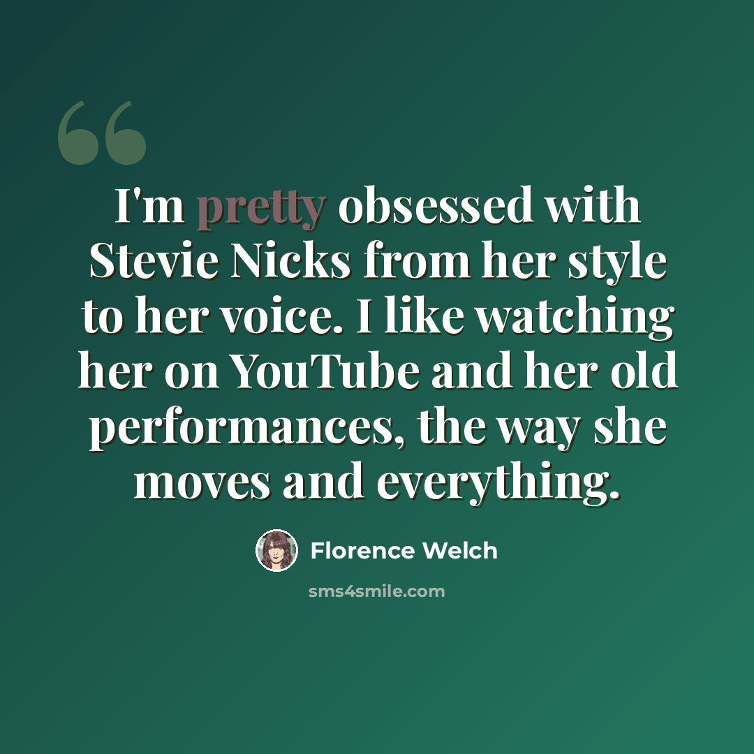 “I'm pretty obsessed with Stevie Nicks from her style to her voice. I like watching her on YouTube and her old performances, the way she moves and everything.” quote by Florence Welch