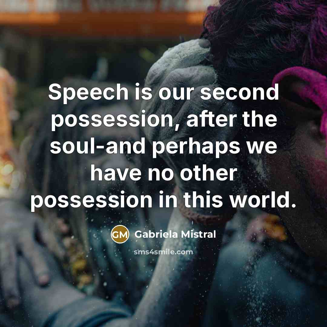 “Speech is our second possession, after the soul-and perhaps we have no other possession in this world.” quote by Gabriela Mistral