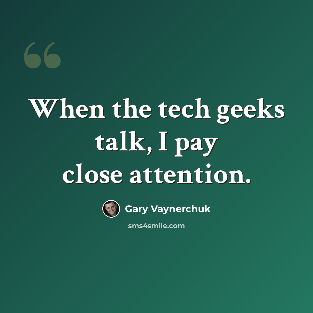 “When the tech geeks talk, I pay close attention.” quote by Gary Vaynerchuk