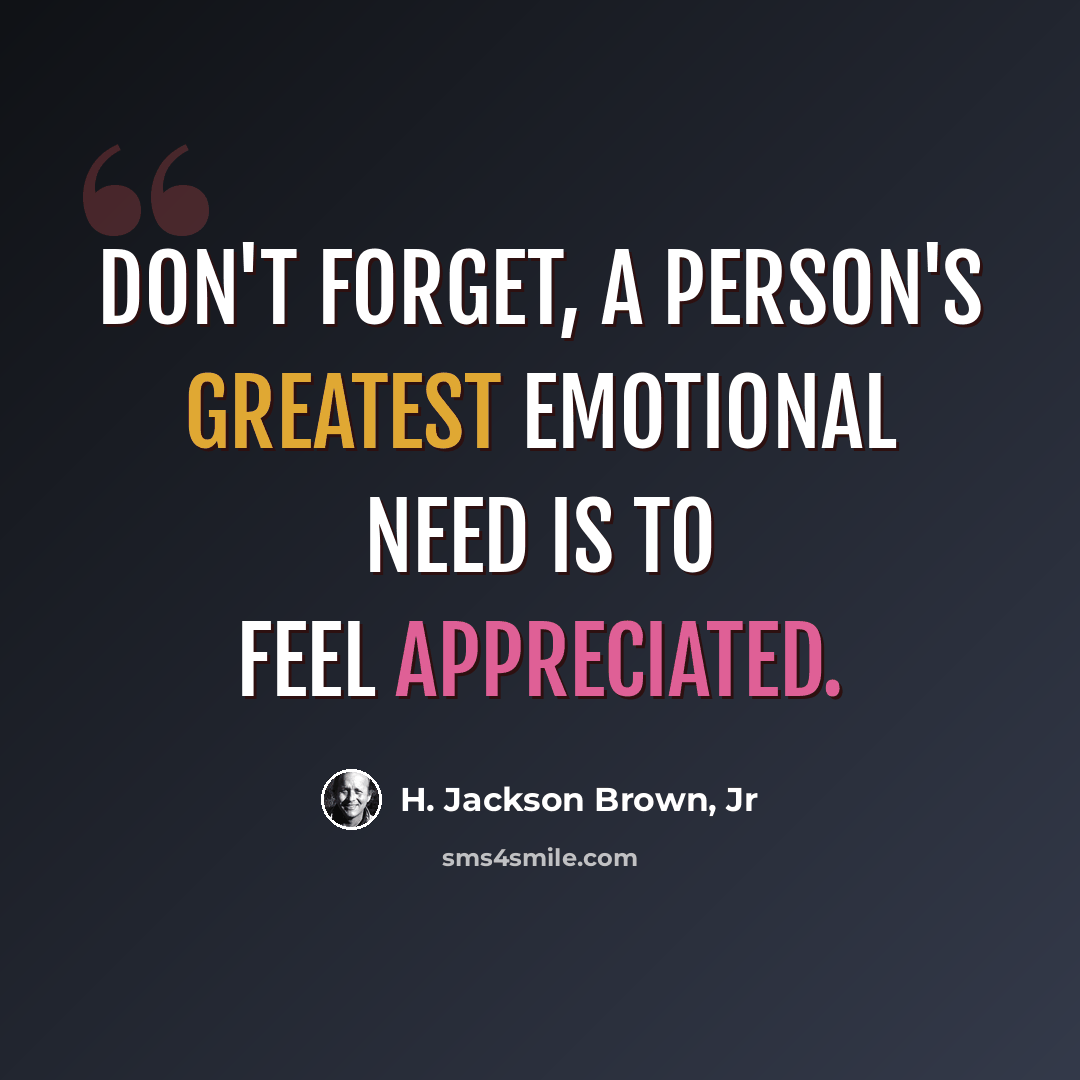 “Don't forget, a person's greatest emotional need is to feel appreciated.” quote by H. Jackson Brown, Jr