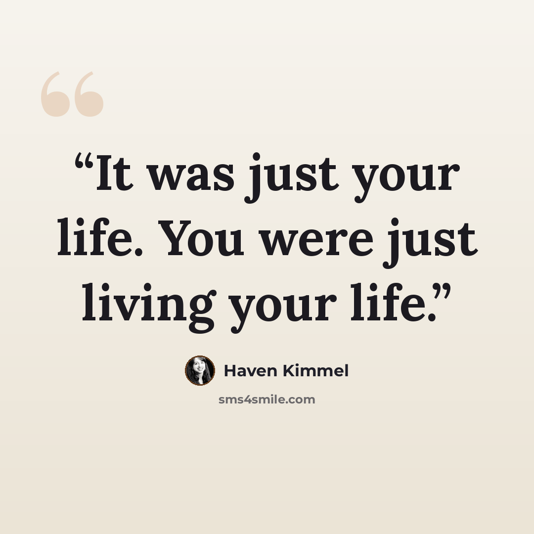 “It was just your life. You were just living your life.” quote by Haven Kimmel
