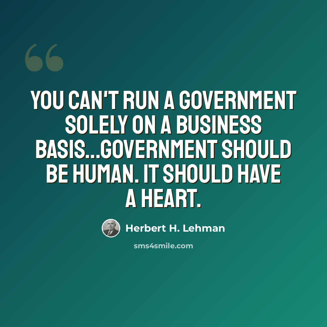 “You can't run a government solely on a business basis...Government should be human. It should have a heart.” quote by Herbert H. Lehman