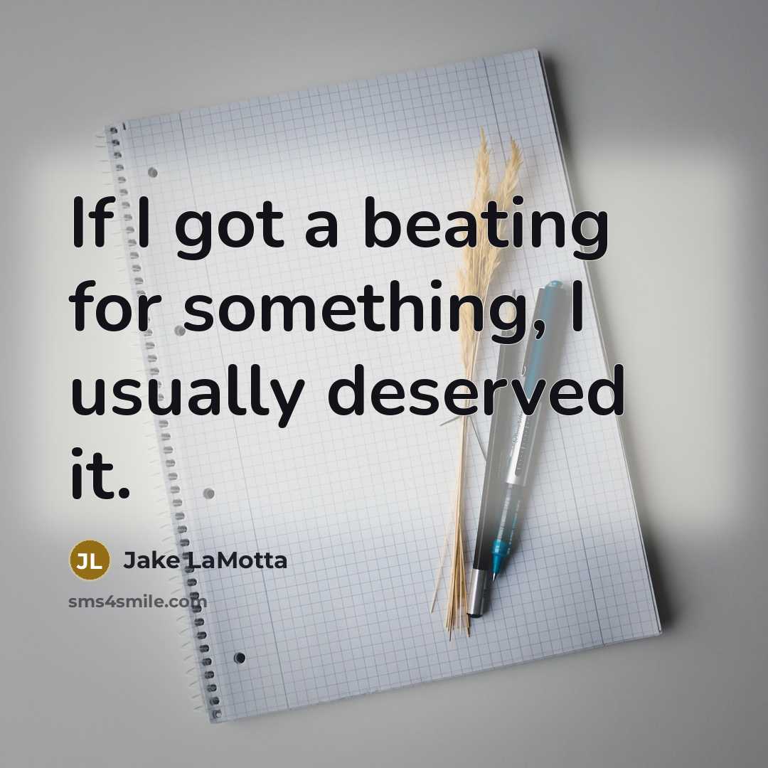 “If I got a beating for something, I usually deserved it.” quote by Jake LaMotta