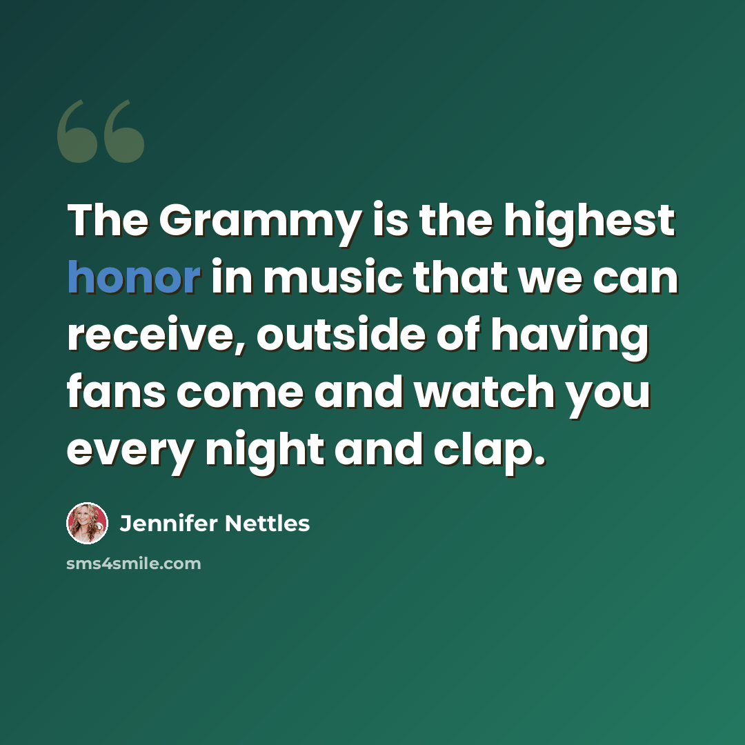 “The Grammy is the highest honor in music that we can receive, outside of having fans come and watch you every night and clap.” quote by Jennifer Nettles