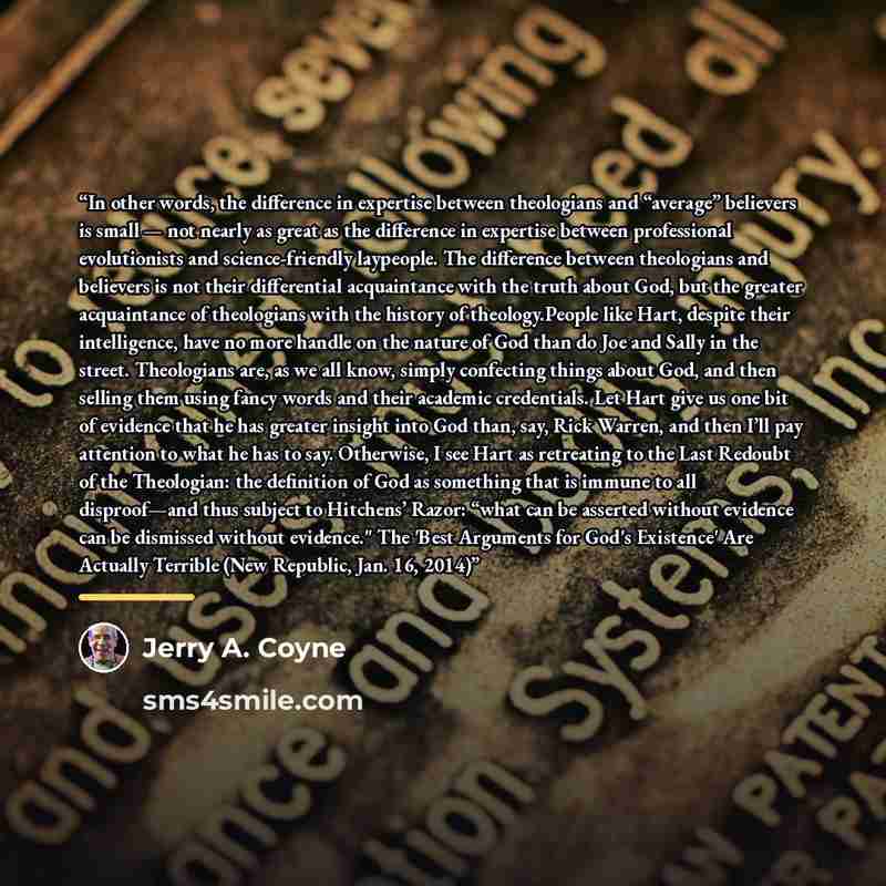 “In other words, the difference in expertise between theologians and “average” believers is small — not nearly as great as the difference in expertise between professional evolutionists and science-friendly laypeople. The difference between theologians and believers is not their differential…” quote by Jerry A. Coyne
