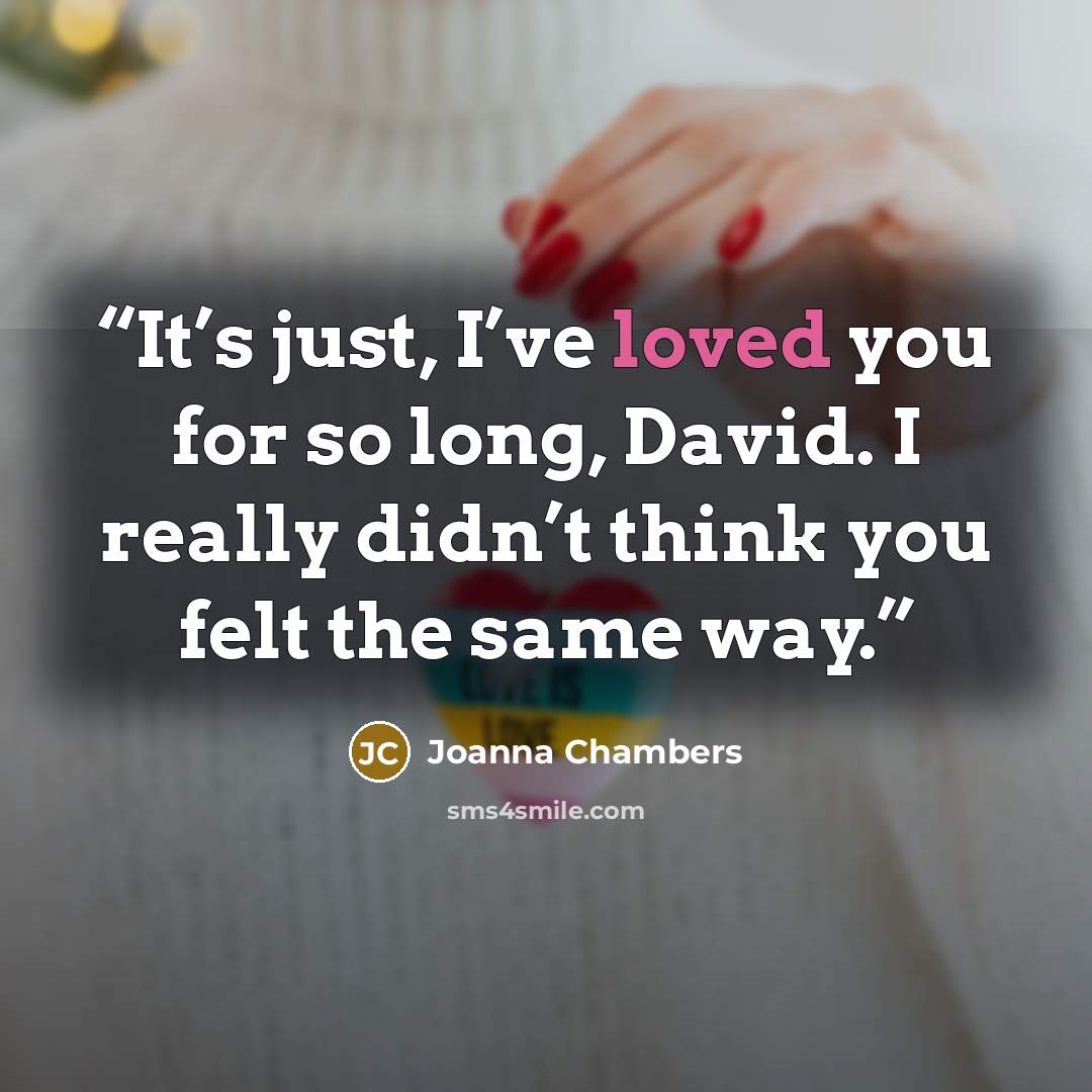 “It’s just, I’ve loved you for so long, David. I really didn’t think you felt the same way.” quote by Joanna Chambers