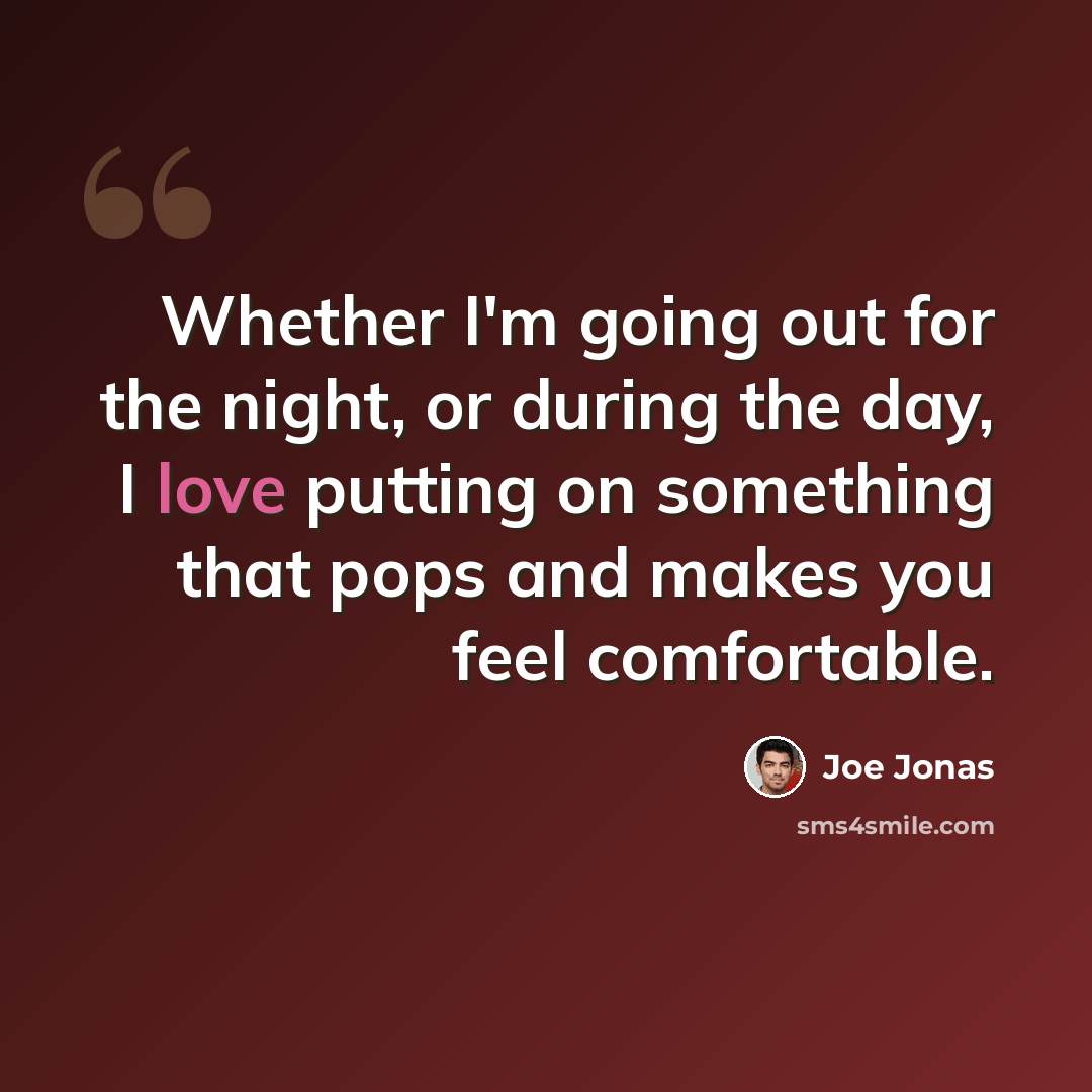 “Whether I'm going out for the night, or during the day, I love putting on something that pops and makes you feel comfortable.” quote by Joe Jonas