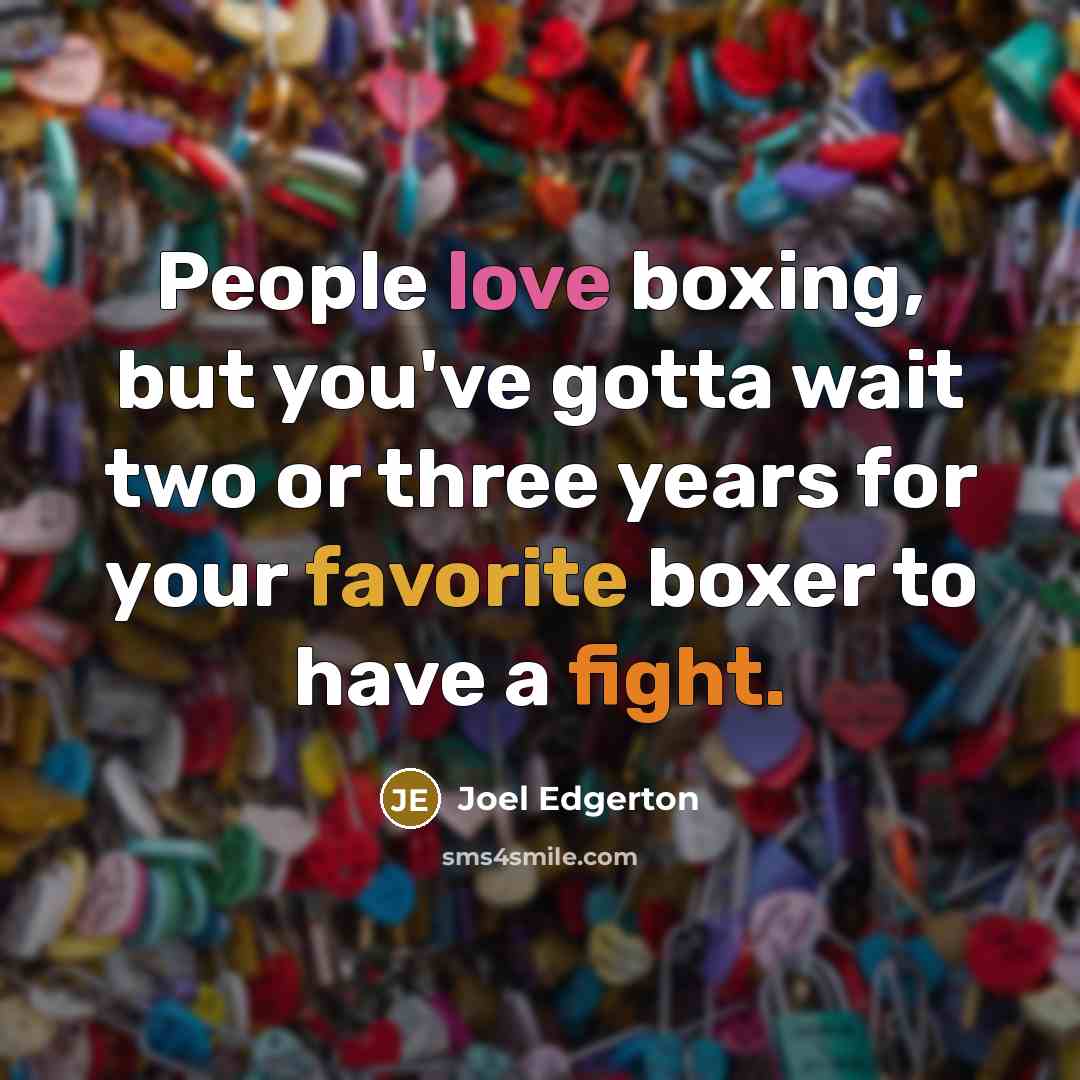 “People love boxing, but you've gotta wait two or three years for your favorite boxer to have a fight.” quote by Joel Edgerton