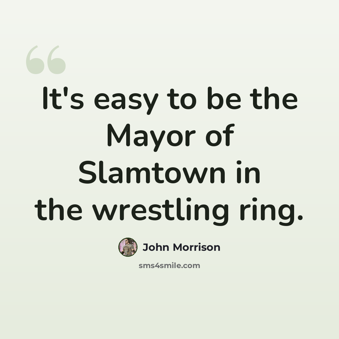 “It's easy to be the Mayor of Slamtown in the wrestling ring.” quote by John Morrison