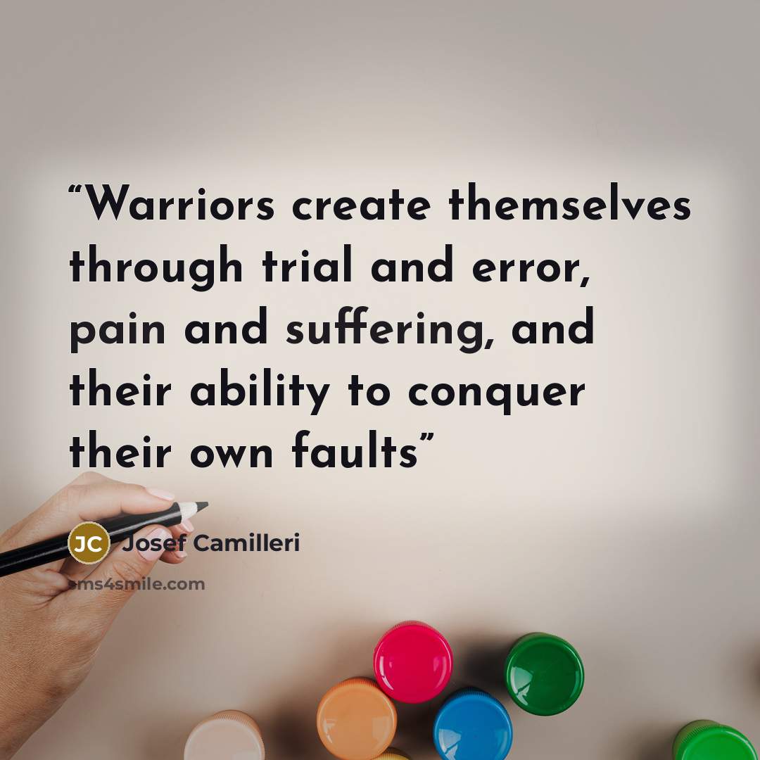 “Warriors create themselves through trial and error, pain and suffering, and their ability to conquer their own faults” quote by Josef Camilleri