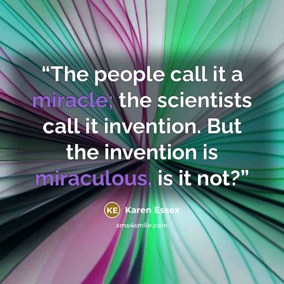 “The people call it a miracle; the scientists call it invention. But the invention is miraculous, is it not?” quote by karen essex