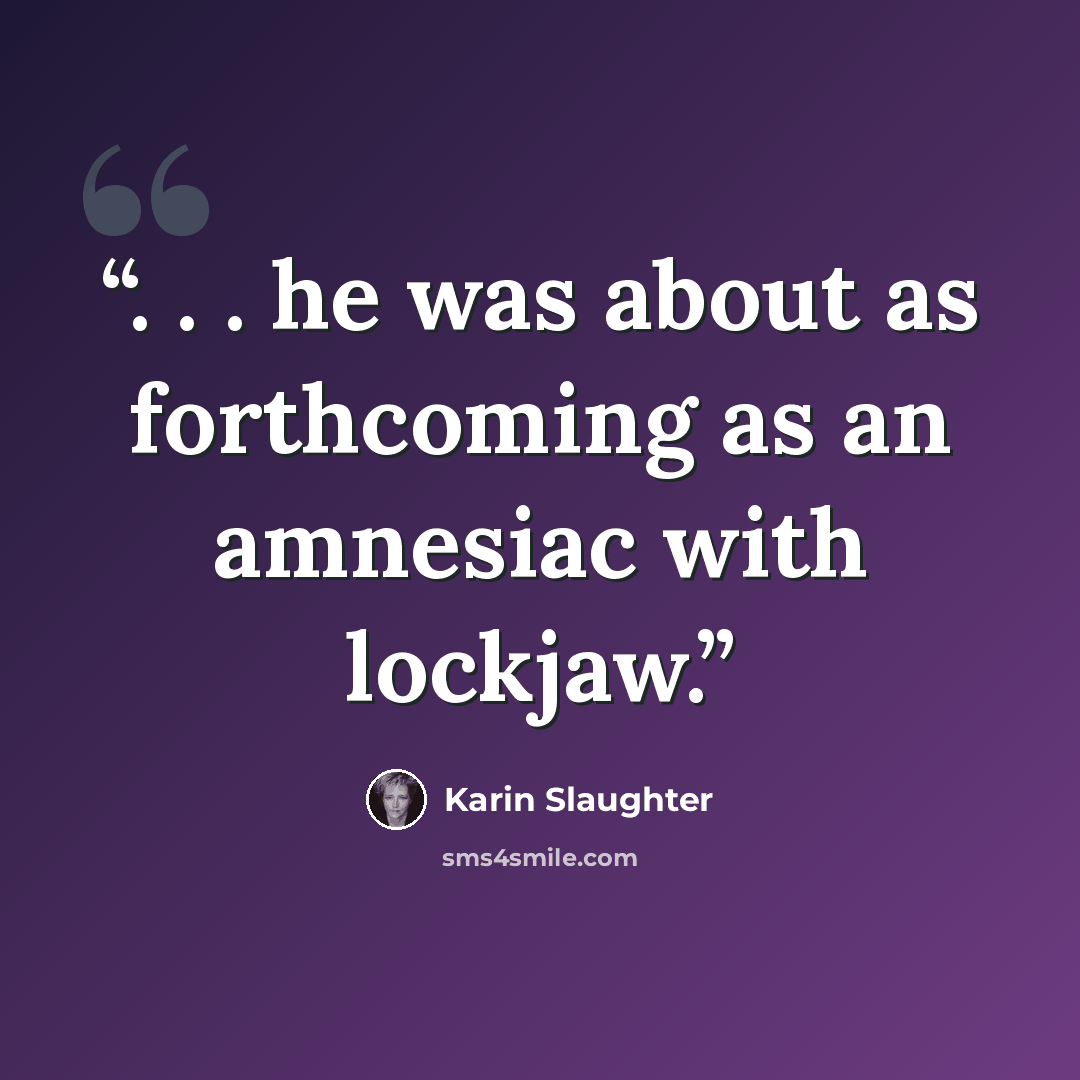 “. . . he was about as forthcoming as an amnesiac with lockjaw.” quote by Karin Slaughter