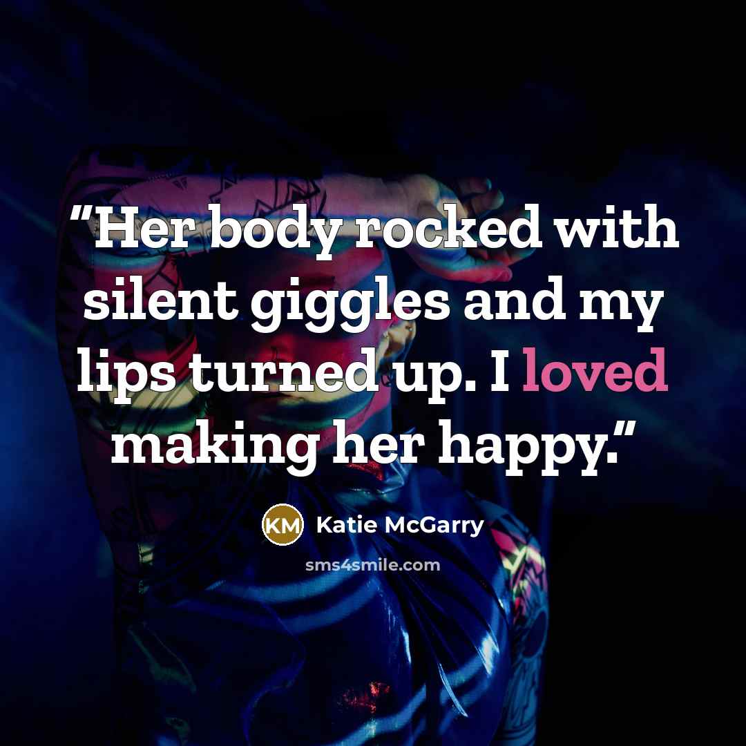 “Her body rocked with silent giggles and my lips turned up. I loved making her happy.” quote by Katie McGarry