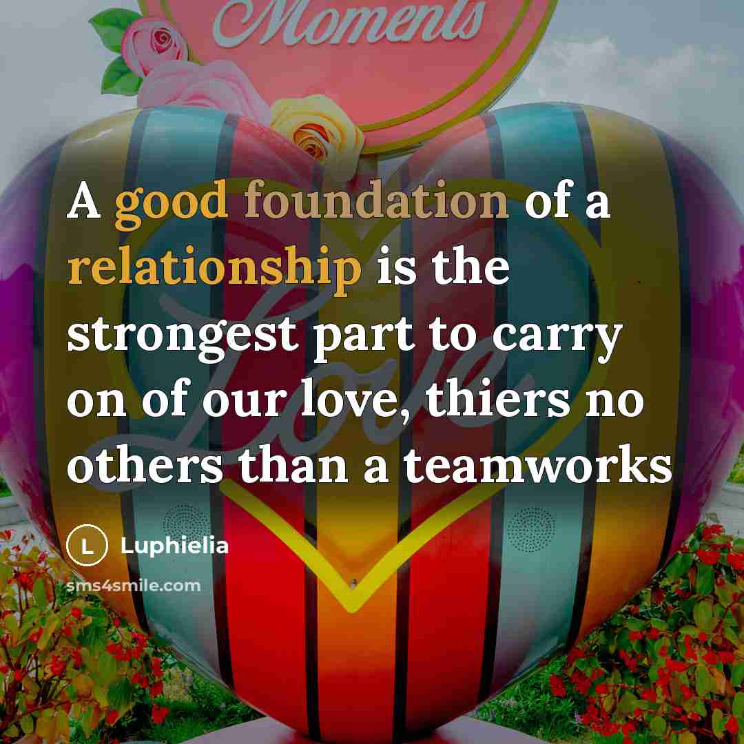 “A good foundation of a relationship is the strongest part to carry on of our love, thiers no others than a teamworks” quote by Luphielia