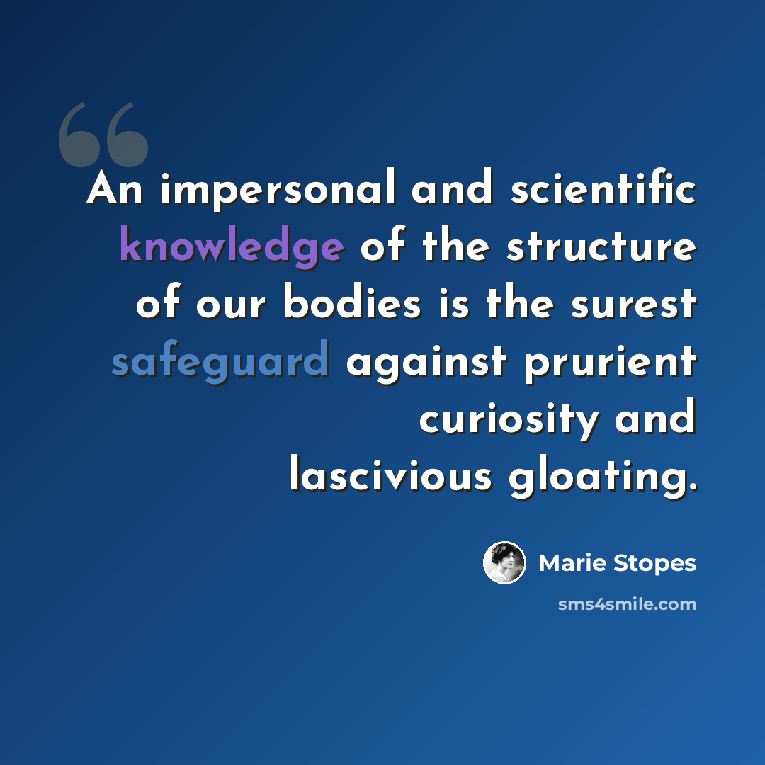 “An impersonal and scientific knowledge of the structure of our bodies is the surest safeguard against prurient curiosity and lascivious gloating.” quote by Marie Stopes