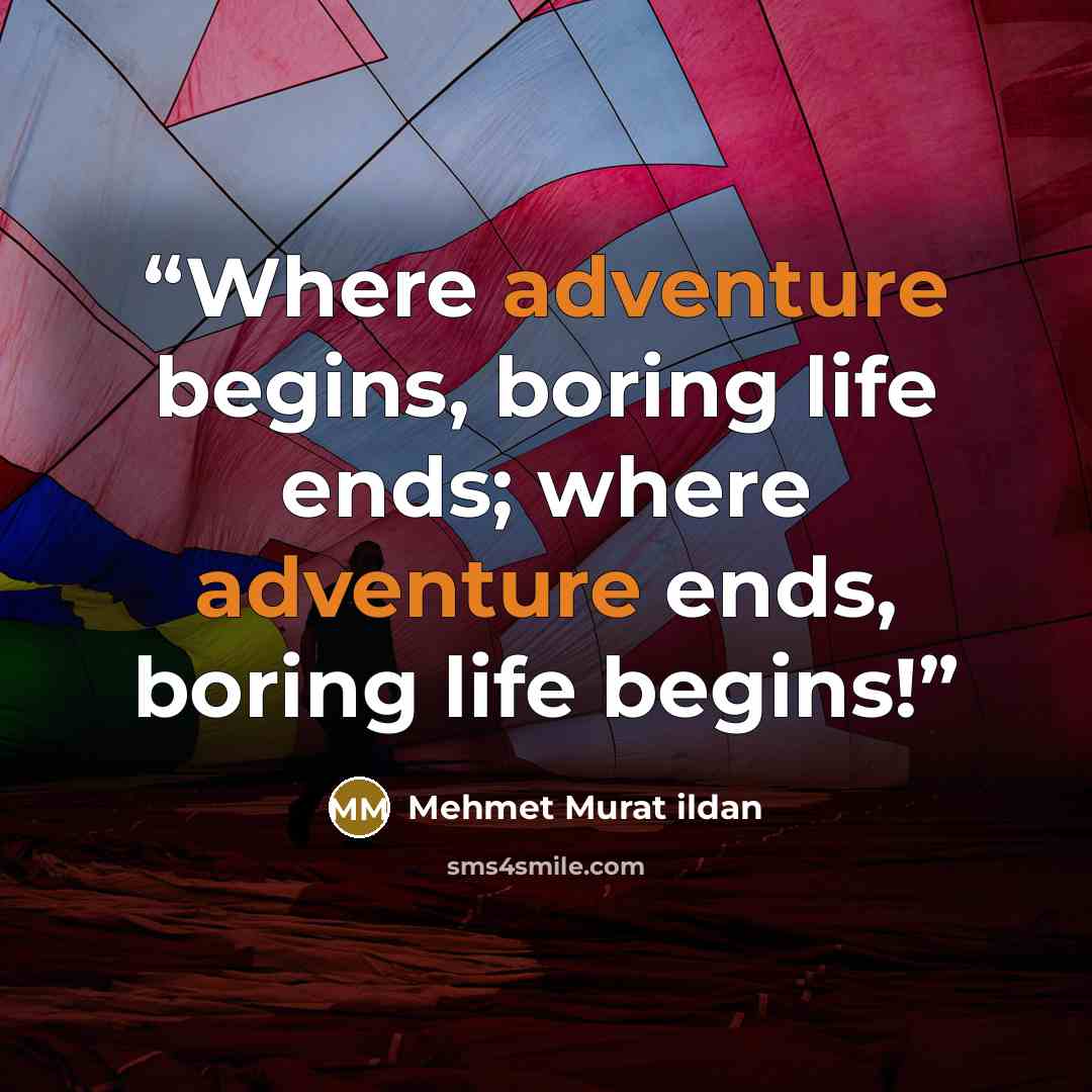 “Where adventure begins, boring life ends; where adventure ends, boring life begins!” quote by Mehmet Murat ildan