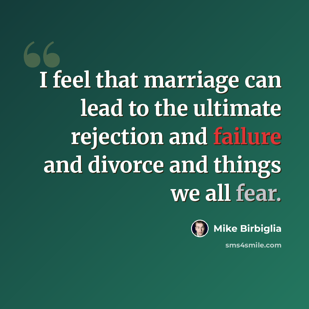 “I feel that marriage can lead to the ultimate rejection and failure and divorce and things we all fear.” quote by Mike Birbiglia