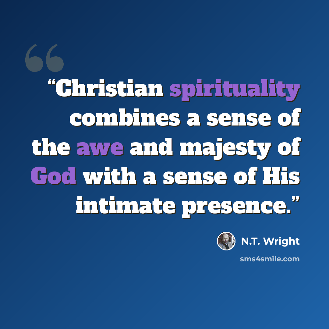 “Christian spirituality combines a sense of the awe and majesty of God with a sense of His intimate presence.” quote by N.T. Wright