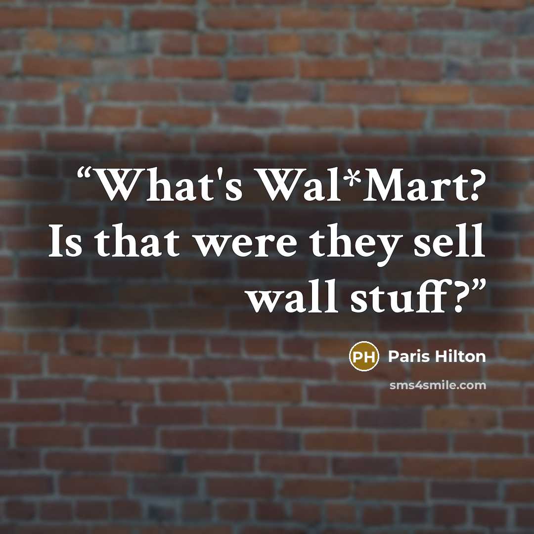 “What's Wal*Mart? Is that were they sell wall stuff?” quote by Paris Hilton